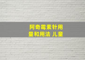 阿奇霉素针用量和用法 儿童